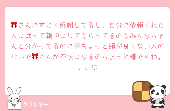 🎀さんにすごく感謝してるし、自分に依頼くれた人にはって親切にしてもらってるのもみんなちゃんと分かってるのに💭ちょっと頭が良くない人のせいで🎀さんが不快になるのちょっと嫌ですね。。。