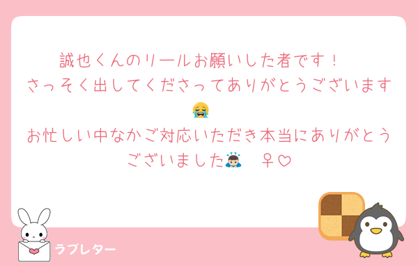 誠也くんのリールお願いした者です！
さっそく出してくださってありがとうございます😭
お忙しい中なかご対応いただき本当にありがとうございました🙇🏻‍♀️