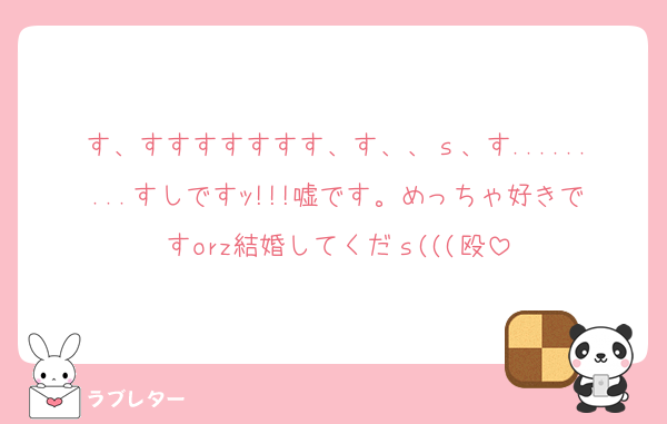す、すすすすすすす、す、、ｓ、す.........すしですｯ!!!嘘です。めっちゃ好きですorz結婚してくだｓ(((殴