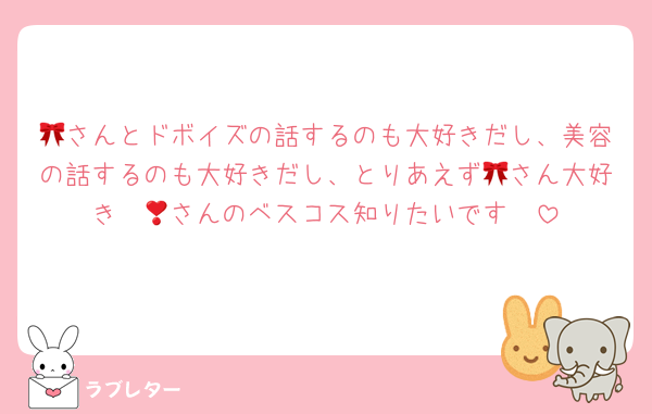 🎀さんとドボイズの話するのも大好きだし、美容の話するのも大好きだし、とりあえず🎀さん大好き❣️🎀さんのベスコス知りたいです❣️