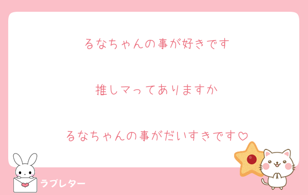 るなちゃんの事が好きです

推しマってありますか

るなちゃんの事がだいすきです