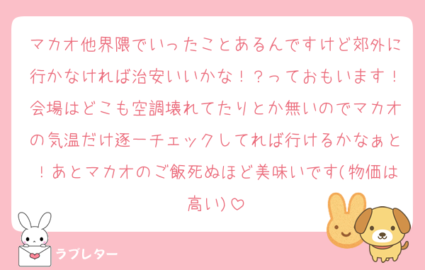 マカオ他界隈でいったことあるんですけど郊外に行かなければ治安いいかな！？っておもいます！会場はどこも空調壊れてたりとか無いのでマカオの気温だけ逐一チェックしてれば行けるかなぁと！あとマカオのご飯死ぬほど美味いです(物価は高い)