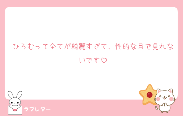 ひろむって全てが綺麗すぎて、性的な目で見れないです