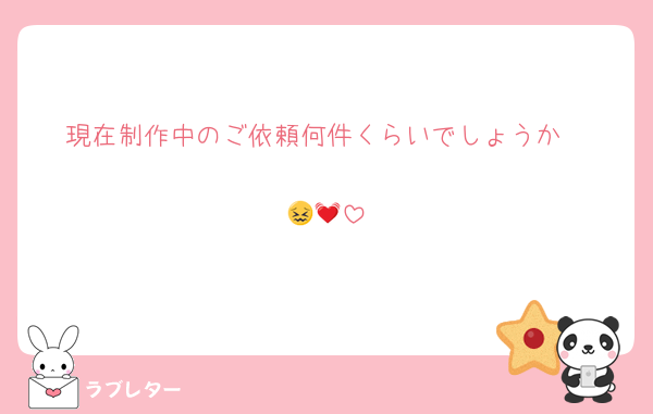 現在制作中のご依頼何件くらいでしょうか

😖💓