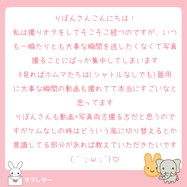 りぼんさんこんにちは！
私は撮りオタをしてそこそこ経つのですが、いつも一瞬たりとも大事な瞬間を逃したくなくて写真撮ることにばっか集中してしまいます
X見ればホムマたちは(シャトルなしでも)器用に大事な瞬間の動画も撮れてて本当にすごいなと思ってます
りぼんさんも動画+写真両方撮る方だと思うのですがケムなしの時はどういう風に切り替えるとか意識してる部分があれば教えていただきたいです(´；ω；`)