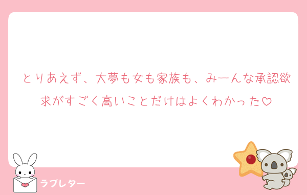 とりあえず、大夢も女も家族も、みーんな承認欲求がすごく高いことだけはよくわかった