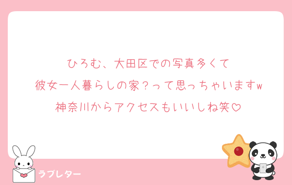 ひろむ、大田区での写真多くて
彼女一人暮らしの家？って思っちゃいますw
神奈川からアクセスもいいしね笑