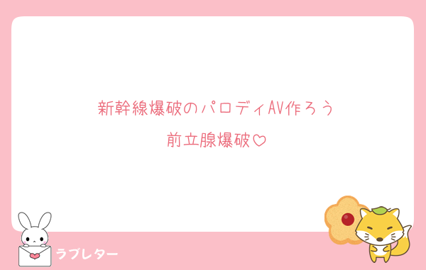 新幹線爆破のパロディAV作ろう
前立腺爆破
