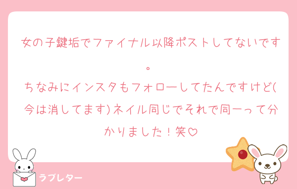 女の子鍵垢でファイナル以降ポストしてないです。
ちなみにインスタもフォローしてたんですけど(今は消してます)ネイル同じでそれで同一って分かりました！笑