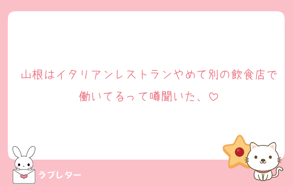 山根はイタリアンレストランやめて別の飲食店で働いてるって噂聞いた、