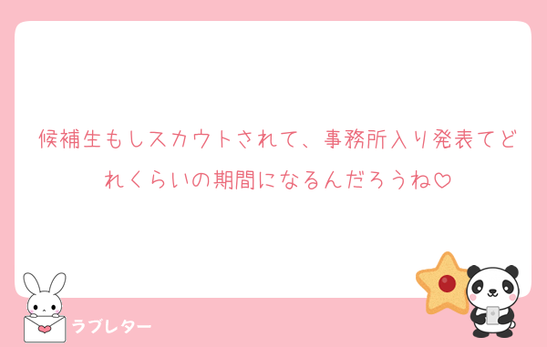 候補生もしスカウトされて、事務所入り発表てどれくらいの期間になるんだろうね