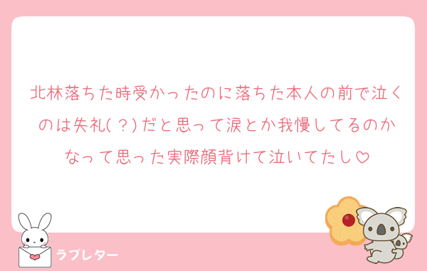 北林落ちた時受かったのに落ちた本人の前で泣くのは失礼(？)だと思って涙とか我慢してるのかなって思った実際顔背けて泣いてたし