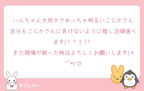 ハルちゃん大好きでめっちゃ明るいこじかさん
自分もこじかさんに負けないように推し活頑張ります(ง •̀_•́)ง
また現場が被った時はよろしくお願いします(*^^*)