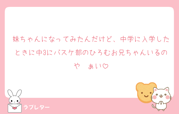 妹ちゃんになってみたんだけど、中学に入学したときに中3にバスケ部のひろむお兄ちゃんいるのやゔぁい