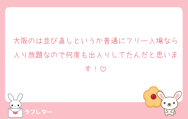 大阪のは並び直しというか普通にフリー入場なら入り放題なので何度も出入りしてたんだと思います！