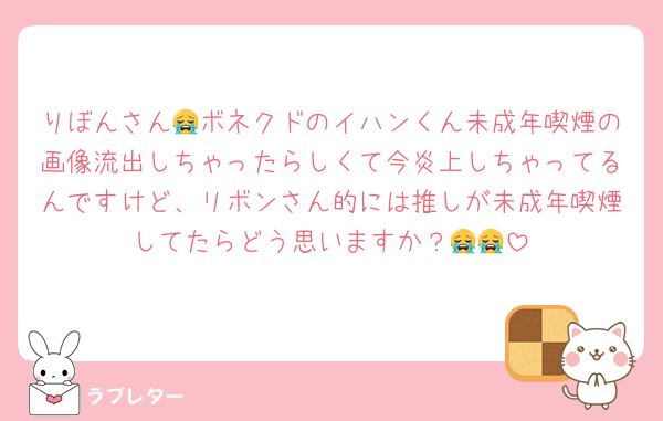 りぼんさん😭ボネクドのイハンくん未成年喫煙の画像流出しちゃったらしくて今炎上しちゃってるんですけど、リボンさん的には推しが未成年喫煙してたらどう思いますか？😭😭