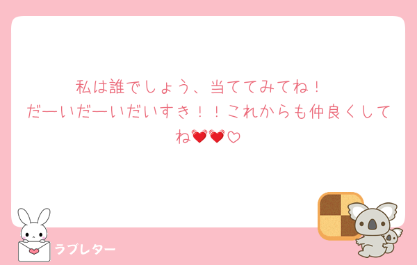 私は誰でしょう、当ててみてね！
だーいだーいだいすき！！これからも仲良くしてね💓💓