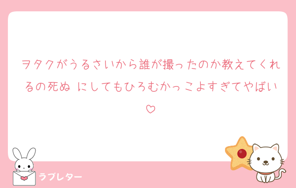 ヲタクがうるさいから誰が撮ったのか教えてくれるの死ぬ♡にしてもひろむかっこよすぎてやばい