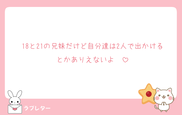 18と21の兄妹だけど自分達は2人で出かけるとかありえないよ〜