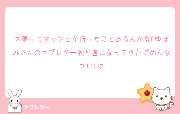 大夢ってマックとか行ったことあるんかな(ゆぽみさんのラブレター独り言になってきたごめんなさい)