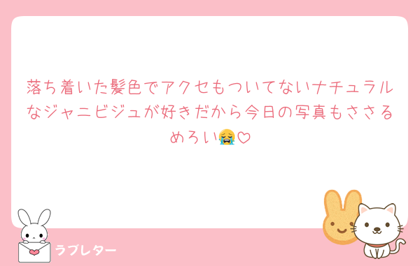 落ち着いた髪色でアクセもついてないナチュラルなジャニビジュが好きだから今日の写真もささるめろい😭