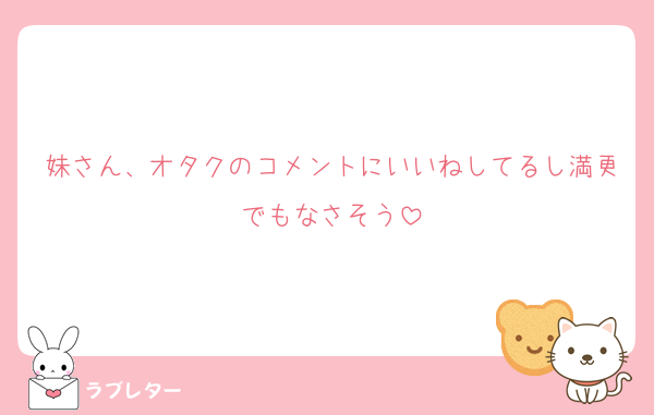 妹さん、オタクのコメントにいいねしてるし満更でもなさそう