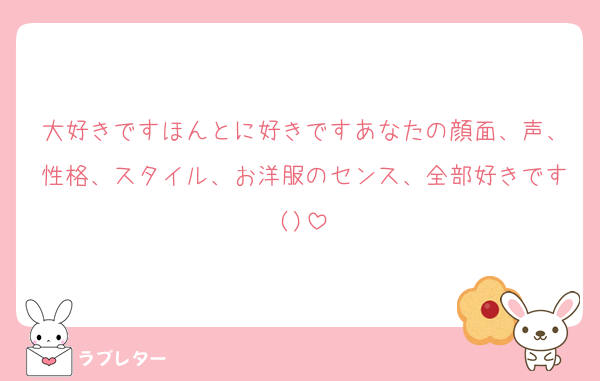 大好きですほんとに好きですあなたの顔面、声、性格、スタイル、お洋服のセンス、全部好きです()