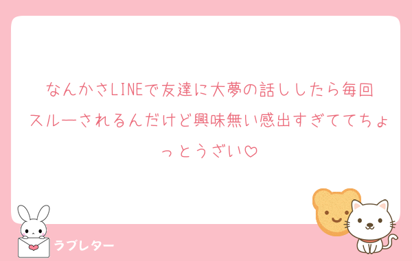 なんかさLINEで友達に大夢の話ししたら毎回スルーされるんだけど興味無い感出すぎててちょっとうざい