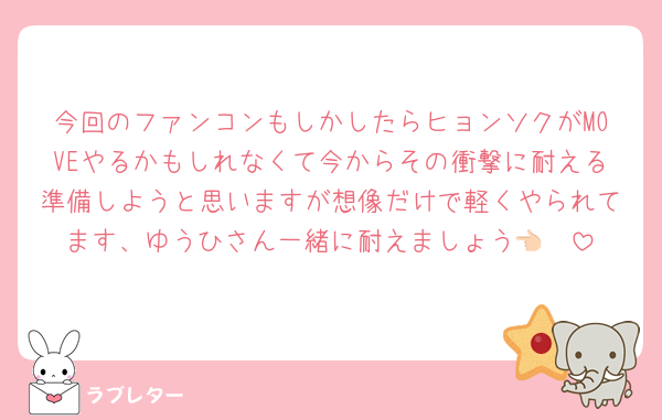 今回のファンコンもしかしたらヒョンソクがMOVEやるかもしれなくて今からその衝撃に耐える準備しようと思いますが想像だけで軽くやられてます、ゆうひさん一緒に耐えましょう👈🏻