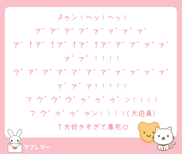 ヌゥン！ヘッ！ヘッ！
ア゛ア゛ア゛ア゛ァ゛ァ゛ァ゛ァ゛
ア゛↑ア゛↑ア゛↑ア゛↑ア゛ア゛ア゛ァ゛ァ゛ァ゛ァ゛！！！！
ウ゛ア゛ア゛ア゛ア゛ア゛ア゛ァ゛ァ゛ァ゛ァ゛ァ゛ァ゛ァ！！！！！
フ ウ゛ウ゛ウ゛ゥ゛ゥ゛ゥ゛ン！！！！
フ ウ゛ゥ゛ゥ゛ゥン！！！！(大迫真)
↑大好きすぎて尊死