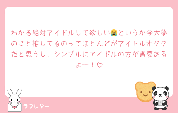 わかる絶対アイドルして欲しい😭というか今大夢のこと推してるのってほとんどがアイドルオタクだと思うし、シンプルにアイドルの方が需要あるよー！