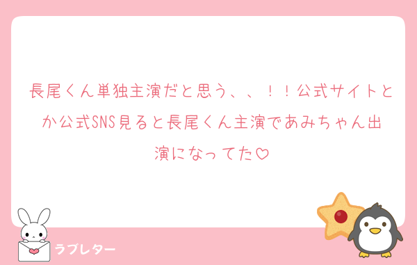 長尾くん単独主演だと思う、、！！公式サイトとか公式SNS見ると長尾くん主演であみちゃん出演になってた
