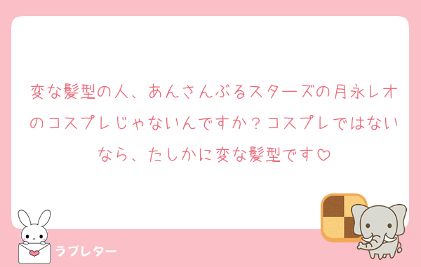 変な髪型の人、あんさんぶるスターズの月永レオのコスプレじゃないんですか？コスプレではないなら、たしかに変な髪型です