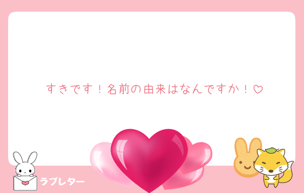 すきです！名前の由来はなんですか！