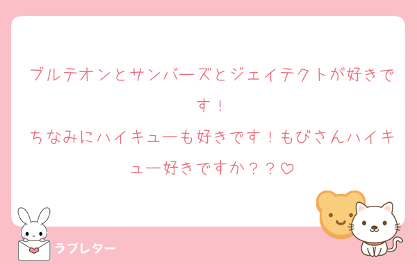 ブルテオンとサンバーズとジェイテクトが好きです！
ちなみにハイキューも好きです！もびさんハイキュー好きですか？？