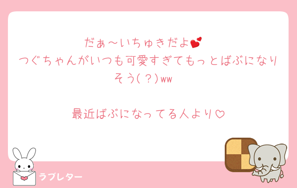 だぁ～いちゅきだよ💕
つぐちゃんがいつも可愛すぎてもっとばぶになりそう(？)ww

最近ばぶになってる人より