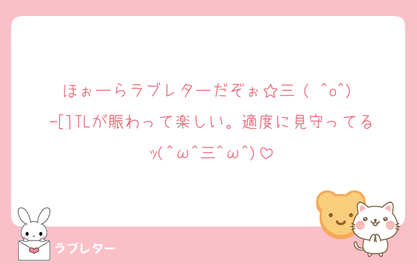 ほぉーらラブレターだぞぉ☆三╰( ^o^)╮-[]TLが賑わって楽しい。適度に見守ってるｯ(^ω^三^ω^)