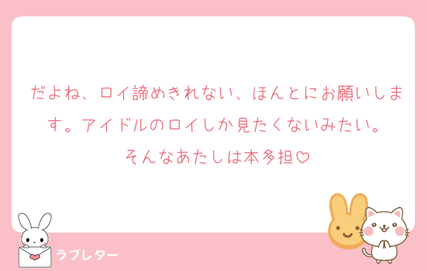 だよね、ロイ諦めきれない、ほんとにお願いします。アイドルのロイしか見たくないみたい。
そんなあたしは本多担
