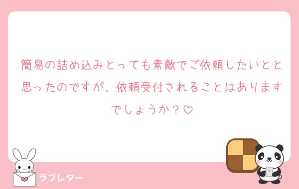 簡易の詰め込みとっても素敵でご依頼したいとと思ったのですが、依頼受付されることはありますでしょうか？