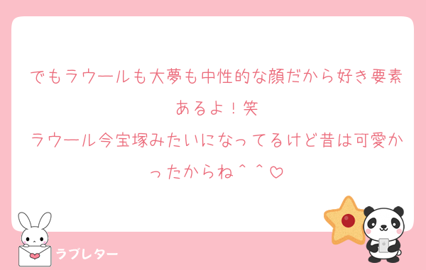 でもラウールも大夢も中性的な顔だから好き要素あるよ！笑
ラウール今宝塚みたいになってるけど昔は可愛かったからね＾＾