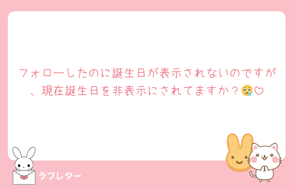 フォローしたのに誕生日が表示されないのですが、現在誕生日を非表示にされてますか？😢