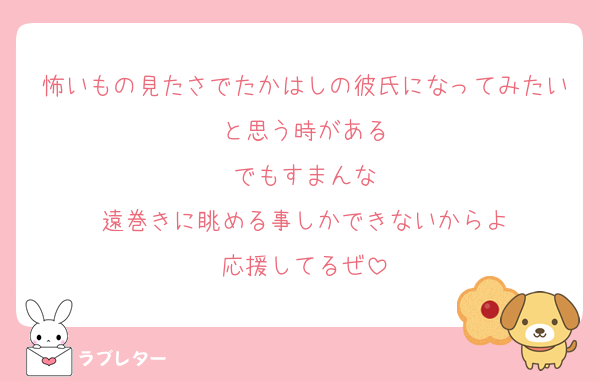 怖いもの見たさでたかはしの彼氏になってみたいと思う時がある
でもすまんな
遠巻きに眺める事しかできないからよ
応援してるぜ