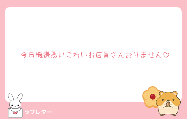 今日機嫌悪いこわいお店員さんおりません
