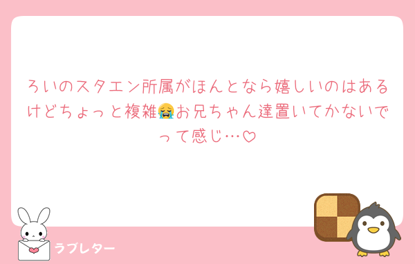 ろいのスタエン所属がほんとなら嬉しいのはあるけどちょっと複雑😭お兄ちゃん達置いてかないでって感じ…