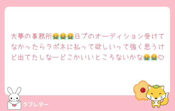 大夢の事務所😭😭😭日プのオーディション受けてなかったらラポネに払って欲しいって強く思うけど出てたしなーどこかいいところないかな😭😭
