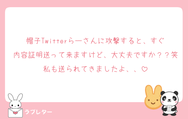 帽子Twitterらーさんに攻撃すると、すぐ内容証明送って来ますけど、大丈夫ですか？？笑私も送られてきましたよ、、
