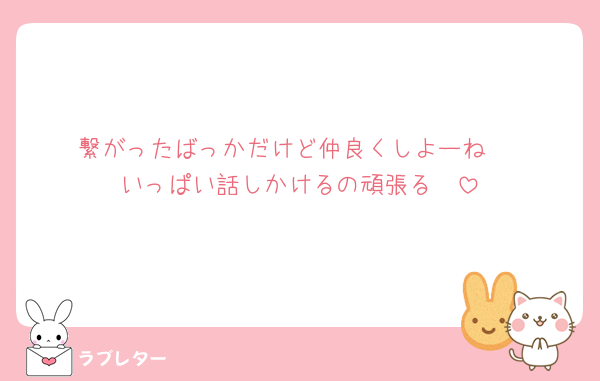 繋がったばっかだけど仲良くしよーね♡
いっぱい話しかけるの頑張る🥺