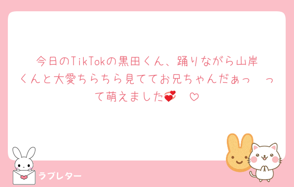 今日のTikTokの黒田くん、踊りながら山岸くんと大愛ちらちら見ててお兄ちゃんだぁっ🥺って萌えました🥺💞