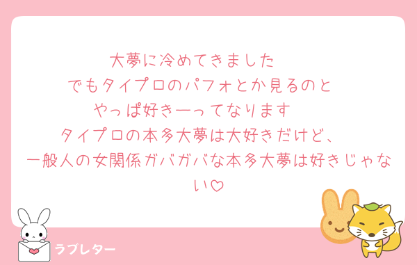 大夢に冷めてきました🥲
でもタイプロのパフォとか見るのと
やっぱ好きーってなります❤️
タイプロの本多大夢は大好きだけど、
一般人の女関係ガバガバな本多大夢は好きじゃない