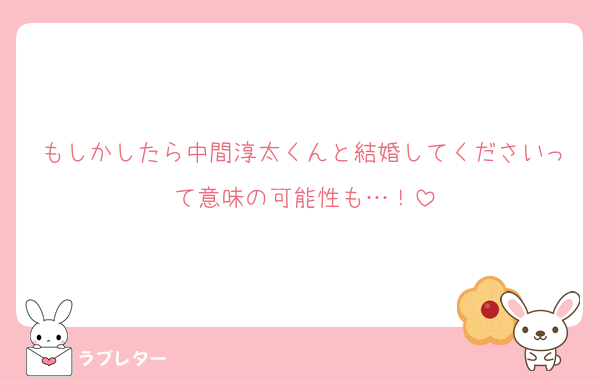 もしかしたら中間淳太くんと結婚してくださいって意味の可能性も…！